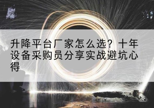 蒙城升降平台厂家-怎么选？十年设备采购员分享实战避坑心得