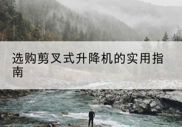 蒙城剪叉式升降机怎么选-选购剪叉式升降机的实用指南