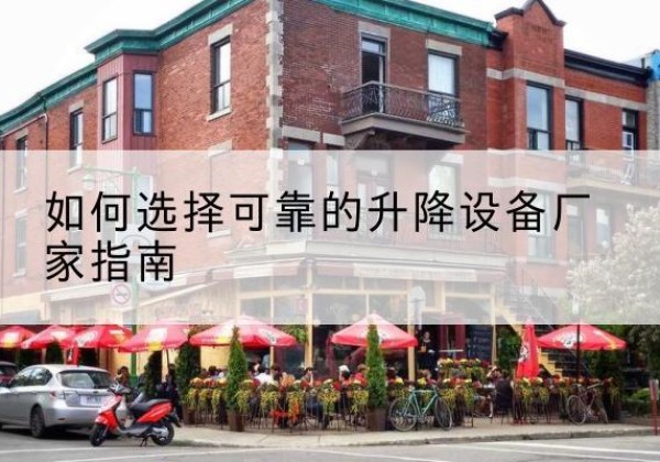 蒙城电动升降机厂家-如何选择可靠的升降设备厂家指南